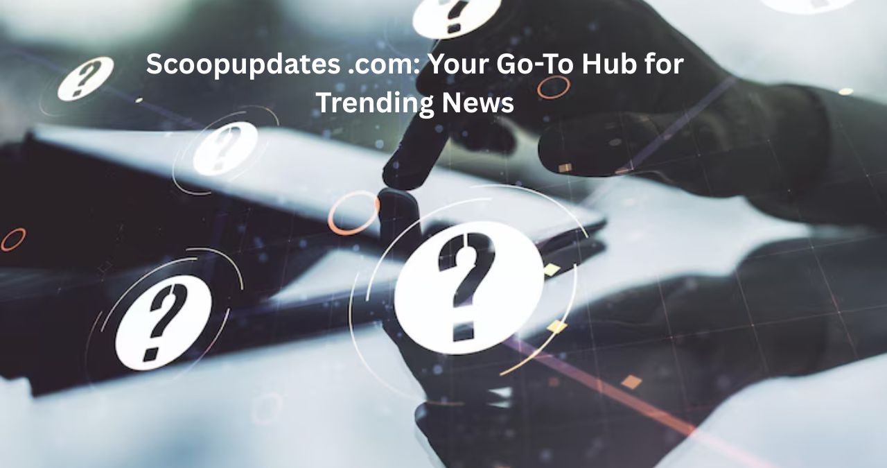 Scoopupdates .com: Your Go-To Hub for Trending News
