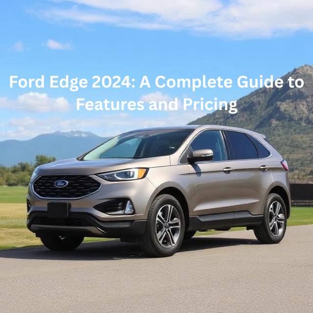 Ford Edge 2024: A Complete Guide to Features and Pricing